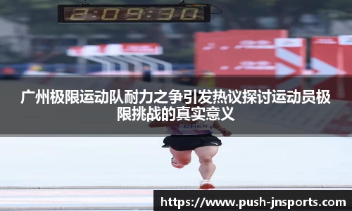 广州极限运动队耐力之争引发热议探讨运动员极限挑战的真实意义